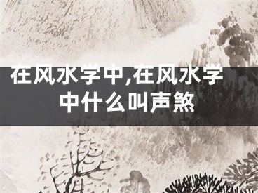 在风水学中,在风水学中什么叫声煞