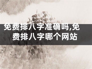 免费排八字准确吗,免费排八字哪个网站
