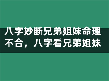 八字妙断兄弟姐妹命理不合，八字看兄弟姐妹