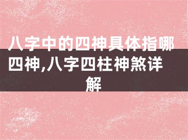 八字中的四神具体指哪四神,八字四柱神煞详解