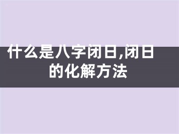什么是八字闭日,闭日的化解方法