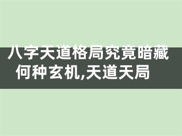 八字天道格局究竟暗藏何种玄机,天道天局