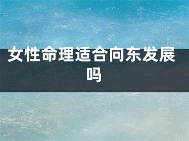 女性命理适合向东发展吗