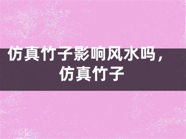 仿真竹子影响风水吗，仿真竹子