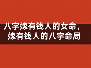 八字嫁有钱人的女命,嫁有钱人的八字命局