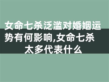 女命七杀泛滥对婚姻运势有何影响,女命七杀太多代表什么