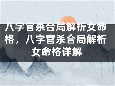 八字官杀合局解析女命格,八字官杀合局解析女命格详解
