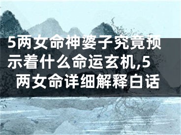 5两女命神婆子究竟预示着什么命运玄机,5两女命详细解释白话