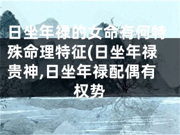 日坐年禄的女命有何特殊命理特征(日坐年禄贵神,日坐年禄配偶有权势