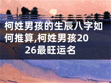 柯姓男孩的生辰八字如何推算,柯姓男孩2026最旺运名