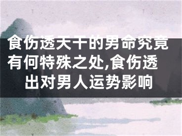食伤透天干的男命究竟有何特殊之处,食伤透出对男人运势影响
