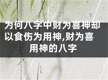 为何八字中财为喜神却以食伤为用神,财为喜用神的八字