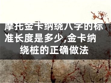 摩托金卡纳绕八字的标准长度是多少,金卡纳绕桩的正确做法