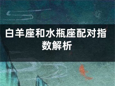 白羊座和水瓶座配对指数解析