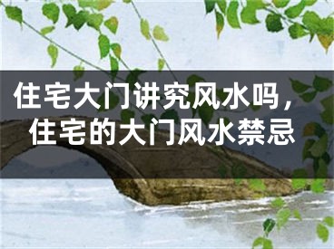 住宅大门讲究风水吗,住宅的大门风水禁忌