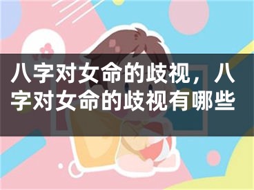 八字对女命的歧视，八字对女命的歧视有哪些