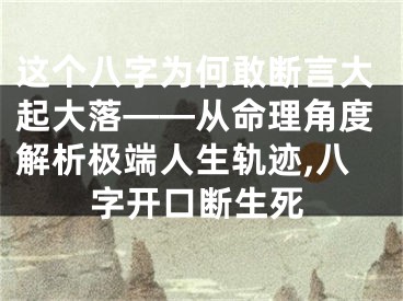 这个八字为何敢断言大起大落——从命理角度解析极端人生轨迹,八字开口断生死