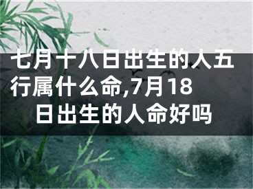 七月十八日出生的人五行属什么命,7月18日出生的人命好吗