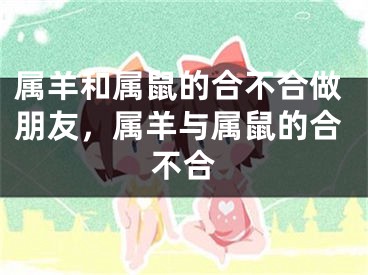 属羊和属鼠的合不合做朋友，属羊与属鼠的合不合