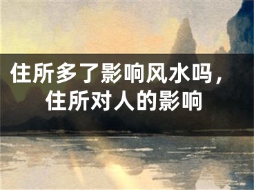 住所多了影响风水吗，住所对人的影响