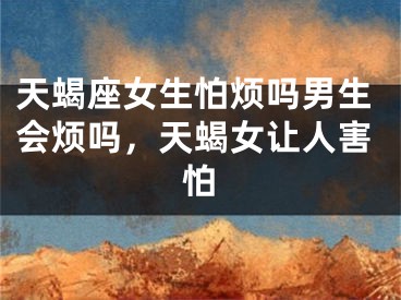 天蝎座女生怕烦吗男生会烦吗，天蝎女让人害怕