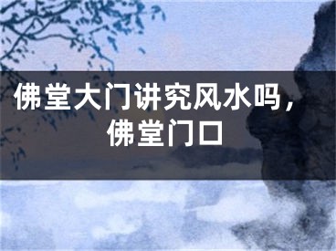 佛堂大门讲究风水吗,佛堂门口