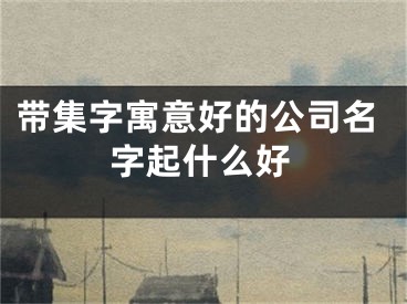 带集字寓意好的公司名字起什么好