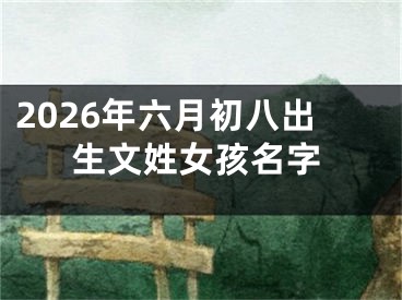 2026年六月初八出生文姓女孩名字