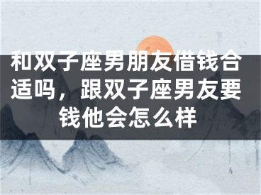 和双子座男朋友借钱合适吗,跟双子座男友要钱他会怎么样