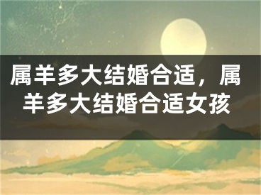 属羊多大结婚合适，属羊多大结婚合适女孩