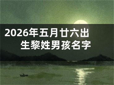 2026年五月廿六出生黎姓男孩名字