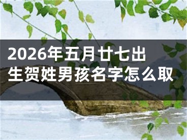 2026年五月廿七出生贺姓男孩名字怎么取