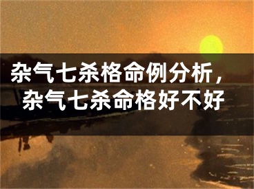 杂气七杀格命例分析，杂气七杀命格好不好