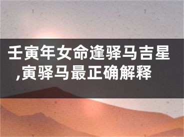 壬寅年女命逢驿马吉星,寅驿马最正确解释