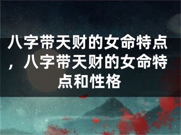 八字带天财的女命特点，八字带天财的女命特点和性格