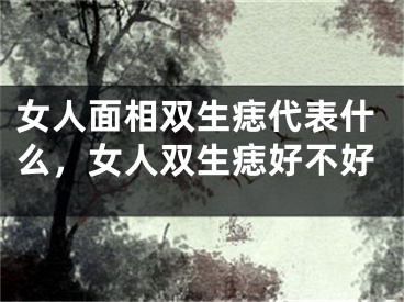 女人面相双生痣代表什么，女人双生痣好不好
