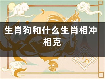 生肖狗和什么生肖相冲相克