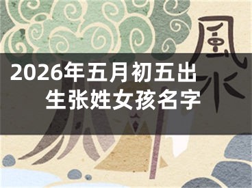 2026年五月初五出生张姓女孩名字