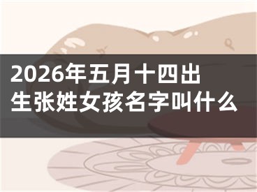 2026年五月十四出生张姓女孩名字叫什么
