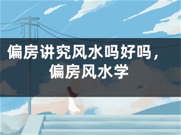 偏房讲究风水吗好吗,偏房风水学