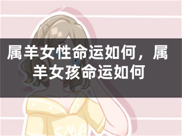 属羊女性命运如何，属羊女孩命运如何