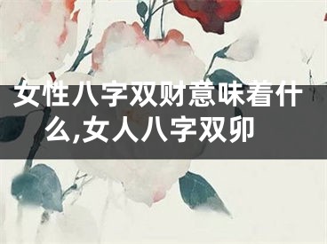女性八字双财意味着什么,女人八字双卯