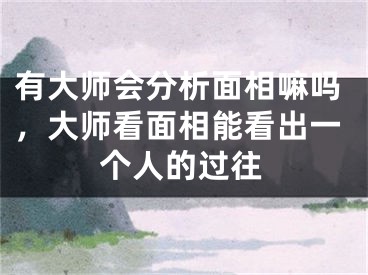 有大师会分析面相嘛吗，大师看面相能看出一个人的过往