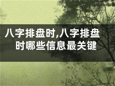 八字排盘时,八字排盘时哪些信息最关键