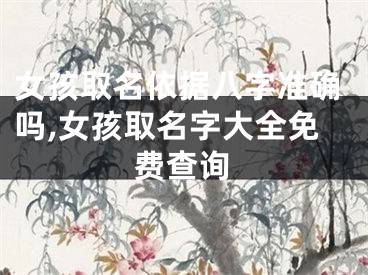女孩取名依据八字准确吗,女孩取名字大全免费查询