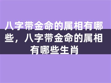 八字带金命的属相有哪些，八字带金命的属相有哪些生肖