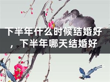 下半年什么时候结婚好,下半年哪天结婚好