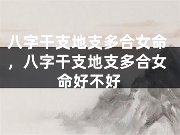八字干支地支多合女命,八字干支地支多合女命好不好