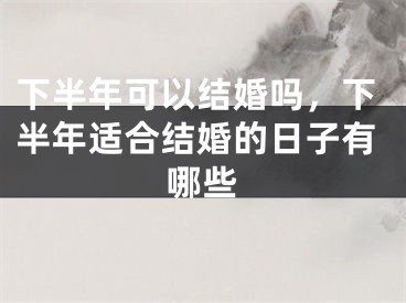 下半年可以结婚吗，下半年适合结婚的日子有哪些