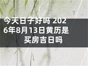 今天日子好吗 2026年8月13日黄历是买房吉日吗
